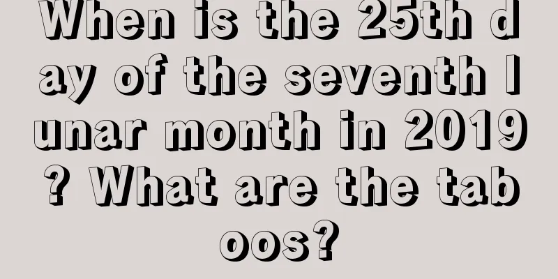 When is the 25th day of the seventh lunar month in 2019? What are the taboos?