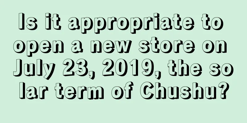 Is it appropriate to open a new store on July 23, 2019, the solar term of Chushu?