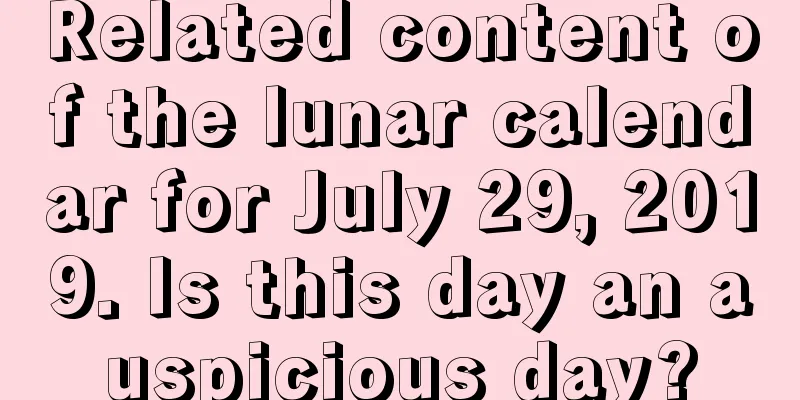 Related content of the lunar calendar for July 29, 2019. Is this day an auspicious day?