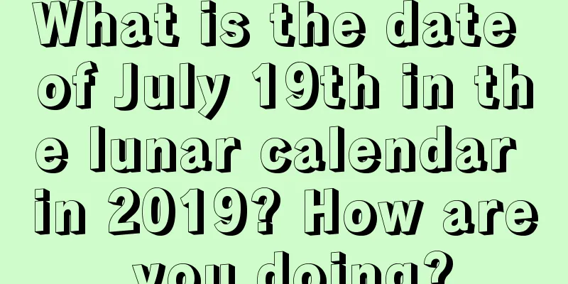 What is the date of July 19th in the lunar calendar in 2019? How are you doing?