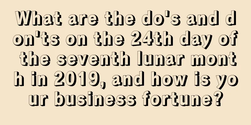 What are the do's and don'ts on the 24th day of the seventh lunar month in 2019, and how is your business fortune?