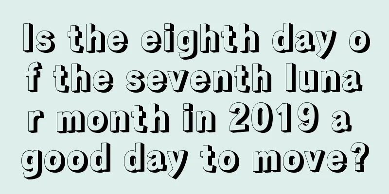 Is the eighth day of the seventh lunar month in 2019 a good day to move?