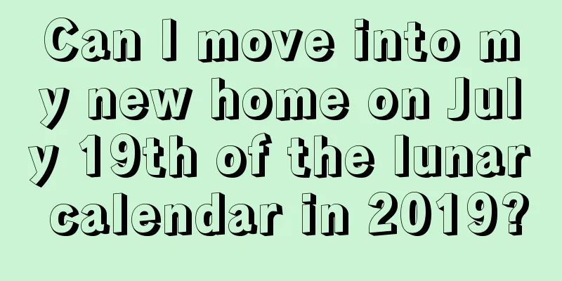 Can I move into my new home on July 19th of the lunar calendar in 2019?