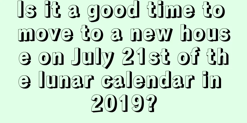 Is it a good time to move to a new house on July 21st of the lunar calendar in 2019?