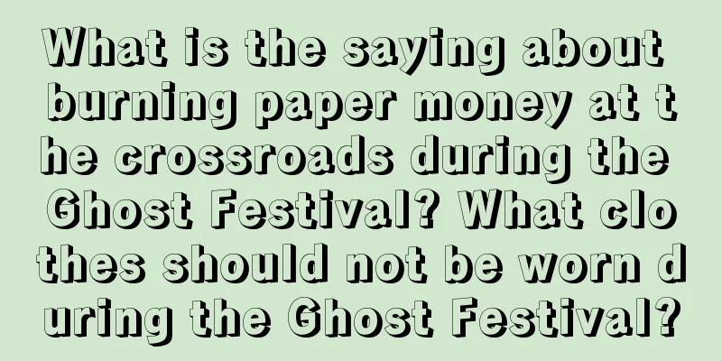 What is the saying about burning paper money at the crossroads during the Ghost Festival? What clothes should not be worn during the Ghost Festival?