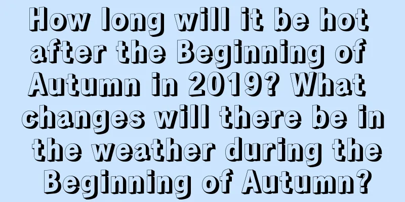 How long will it be hot after the Beginning of Autumn in 2019? What changes will there be in the weather during the Beginning of Autumn?