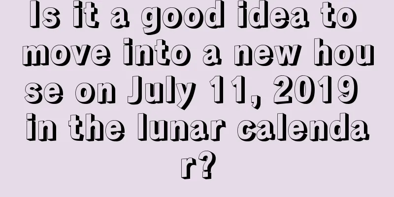 Is it a good idea to move into a new house on July 11, 2019 in the lunar calendar?