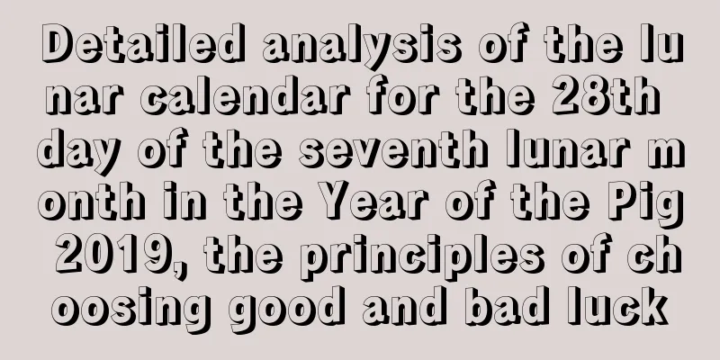 Detailed analysis of the lunar calendar for the 28th day of the seventh lunar month in the Year of the Pig 2019, the principles of choosing good and bad luck