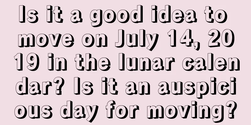 Is it a good idea to move on July 14, 2019 in the lunar calendar? Is it an auspicious day for moving?