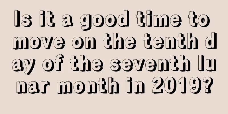 Is it a good time to move on the tenth day of the seventh lunar month in 2019?