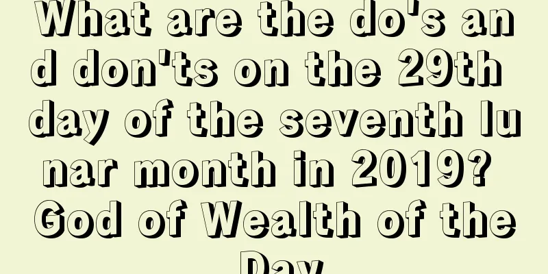 What are the do's and don'ts on the 29th day of the seventh lunar month in 2019? God of Wealth of the Day