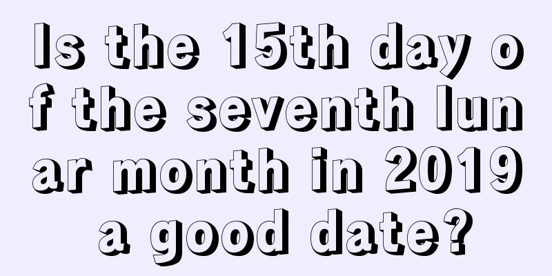 Is the 15th day of the seventh lunar month in 2019 a good date?