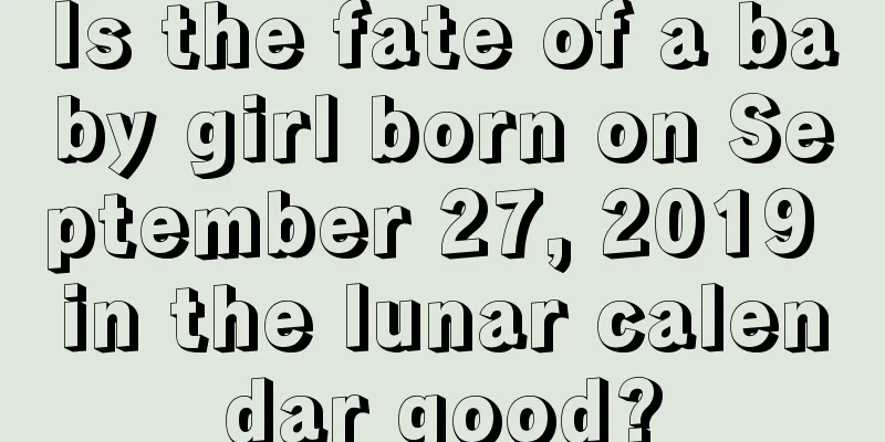 Is the fate of a baby girl born on September 27, 2019 in the lunar calendar good?