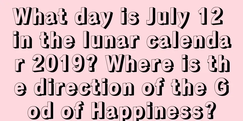 What day is July 12 in the lunar calendar 2019? Where is the direction of the God of Happiness?