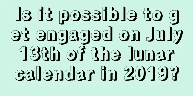 Is it possible to get engaged on July 13th of the lunar calendar in 2019?