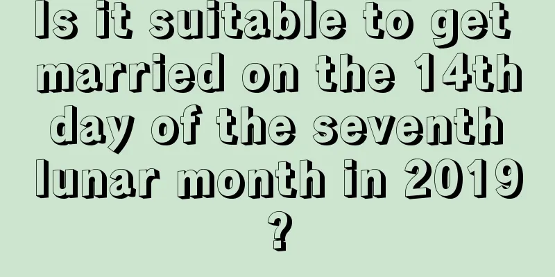Is it suitable to get married on the 14th day of the seventh lunar month in 2019?
