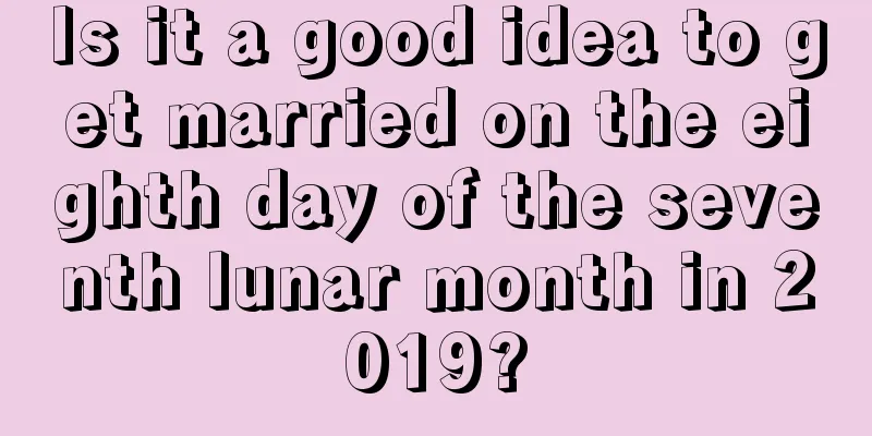 Is it a good idea to get married on the eighth day of the seventh lunar month in 2019?