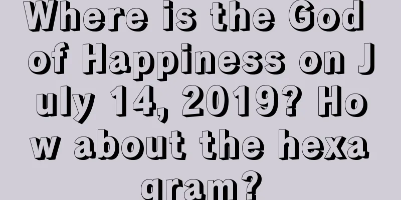 Where is the God of Happiness on July 14, 2019? How about the hexagram?