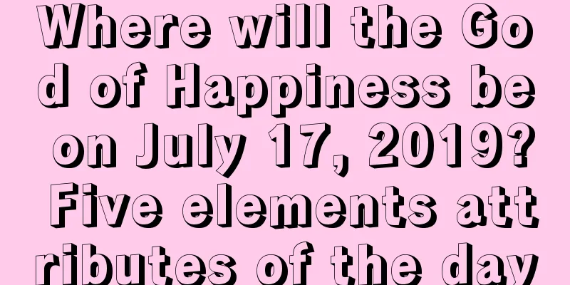 Where will the God of Happiness be on July 17, 2019? Five elements attributes of the day