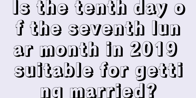 Is the tenth day of the seventh lunar month in 2019 suitable for getting married?