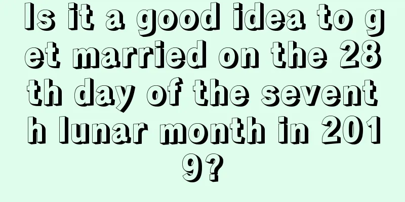 Is it a good idea to get married on the 28th day of the seventh lunar month in 2019?