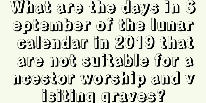 What are the days in September of the lunar calendar in 2019 that are not suitable for ancestor worship and visiting graves?