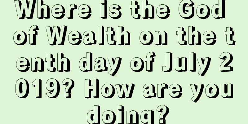Where is the God of Wealth on the tenth day of July 2019? How are you doing?