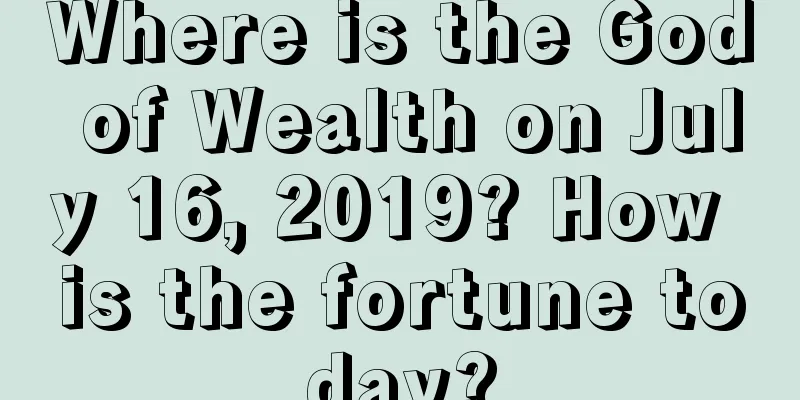 Where is the God of Wealth on July 16, 2019? How is the fortune today?