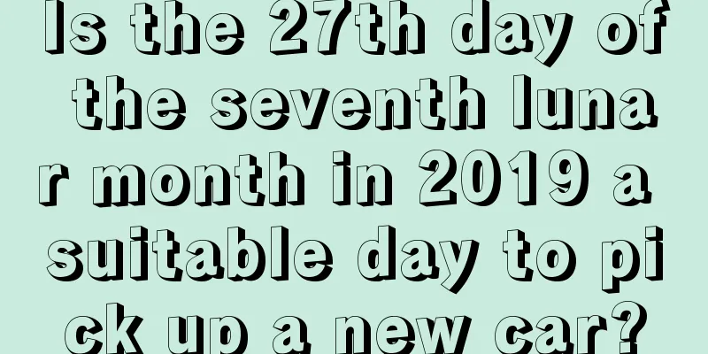 Is the 27th day of the seventh lunar month in 2019 a suitable day to pick up a new car?