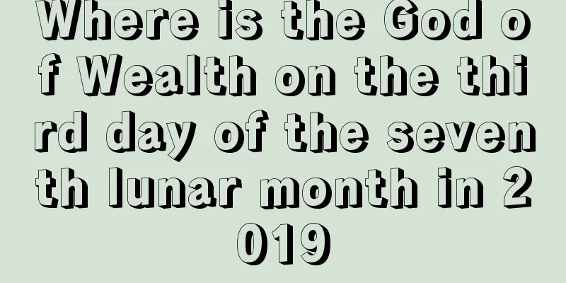 Where is the God of Wealth on the third day of the seventh lunar month in 2019