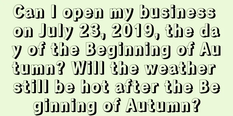 Can I open my business on July 23, 2019, the day of the Beginning of Autumn? Will the weather still be hot after the Beginning of Autumn?