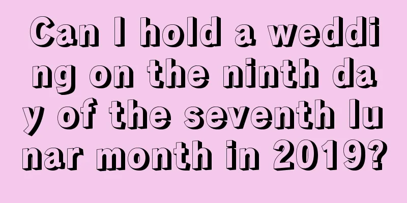 Can I hold a wedding on the ninth day of the seventh lunar month in 2019?