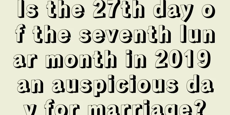 Is the 27th day of the seventh lunar month in 2019 an auspicious day for marriage?