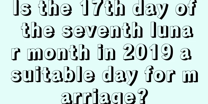 Is the 17th day of the seventh lunar month in 2019 a suitable day for marriage?
