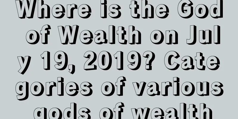 Where is the God of Wealth on July 19, 2019? Categories of various gods of wealth