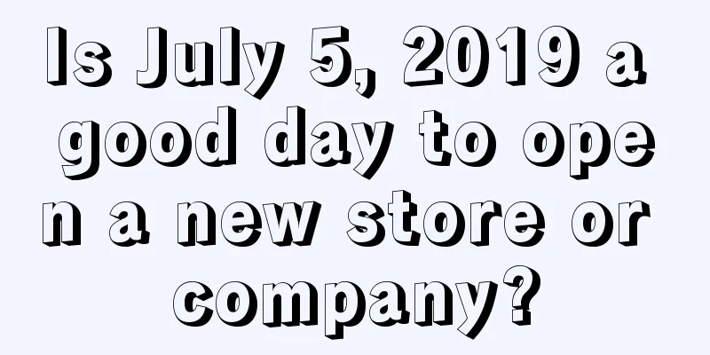 Is July 5, 2019 a good day to open a new store or company?