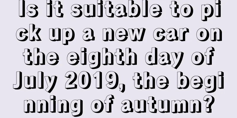 Is it suitable to pick up a new car on the eighth day of July 2019, the beginning of autumn?