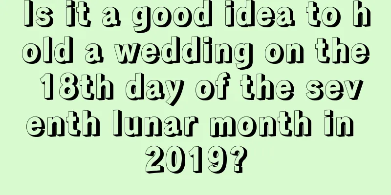 Is it a good idea to hold a wedding on the 18th day of the seventh lunar month in 2019?