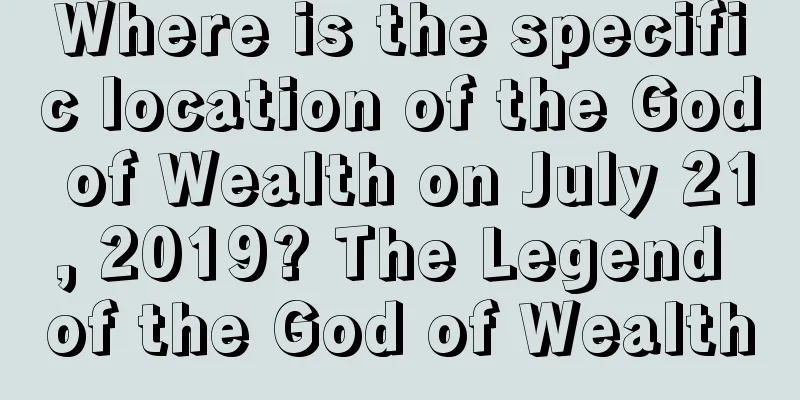 Where is the specific location of the God of Wealth on July 21, 2019? The Legend of the God of Wealth