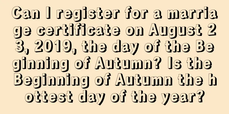 Can I register for a marriage certificate on August 23, 2019, the day of the Beginning of Autumn? Is the Beginning of Autumn the hottest day of the year?