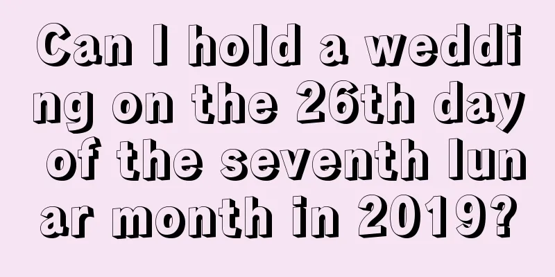 Can I hold a wedding on the 26th day of the seventh lunar month in 2019?