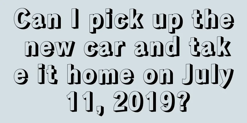 Can I pick up the new car and take it home on July 11, 2019?