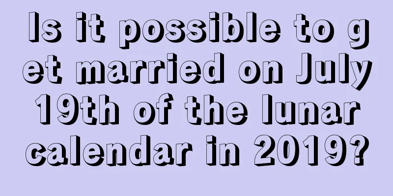 Is it possible to get married on July 19th of the lunar calendar in 2019?