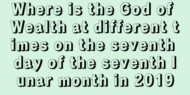 Where is the God of Wealth at different times on the seventh day of the seventh lunar month in 2019