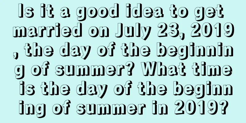 Is it a good idea to get married on July 23, 2019, the day of the beginning of summer? What time is the day of the beginning of summer in 2019?