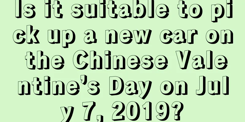 Is it suitable to pick up a new car on the Chinese Valentine’s Day on July 7, 2019?