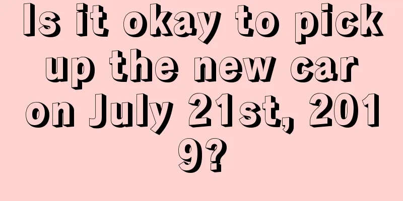 Is it okay to pick up the new car on July 21st, 2019?