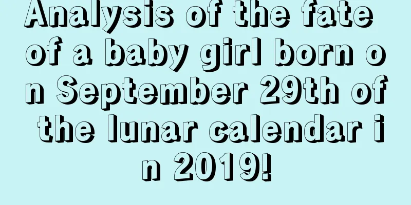 Analysis of the fate of a baby girl born on September 29th of the lunar calendar in 2019!