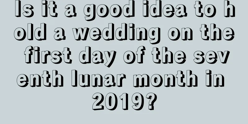 Is it a good idea to hold a wedding on the first day of the seventh lunar month in 2019?
