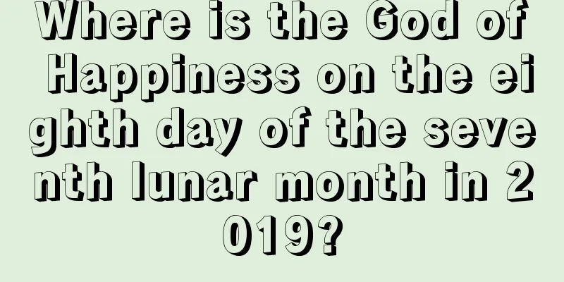 Where is the God of Happiness on the eighth day of the seventh lunar month in 2019?